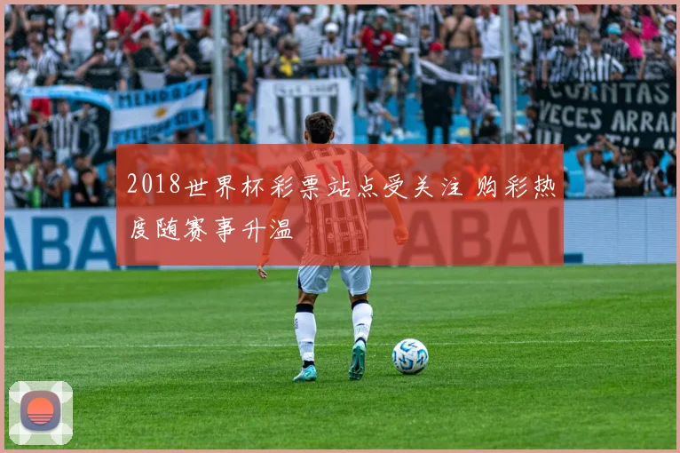 2018世界杯彩票站点受关注 购彩热度随赛事升温