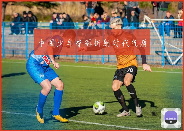 中国少年夺冠折射时代气质