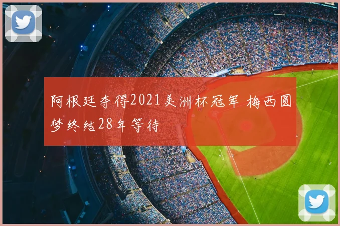 阿根廷夺得2021美洲杯冠军 梅西圆梦终结28年等待
