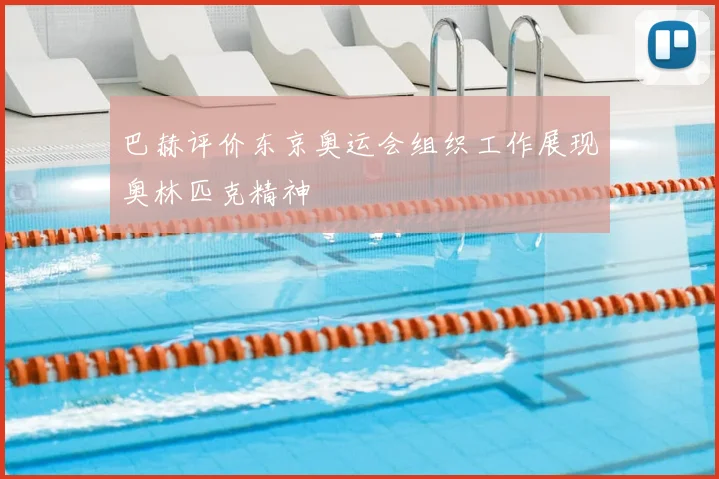 巴赫评价东京奥运会组织工作展现奥林匹克精神