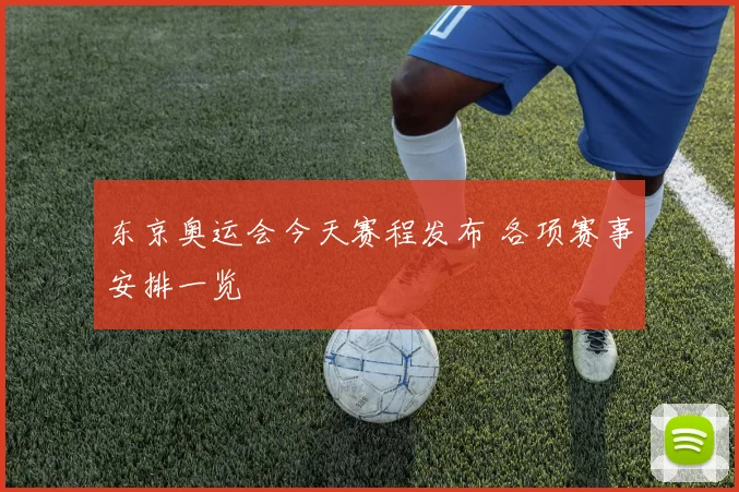 东京奥运会今天赛程发布 各项赛事安排一览