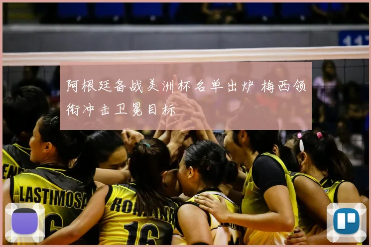 阿根廷备战美洲杯名单出炉 梅西领衔冲击卫冕目标