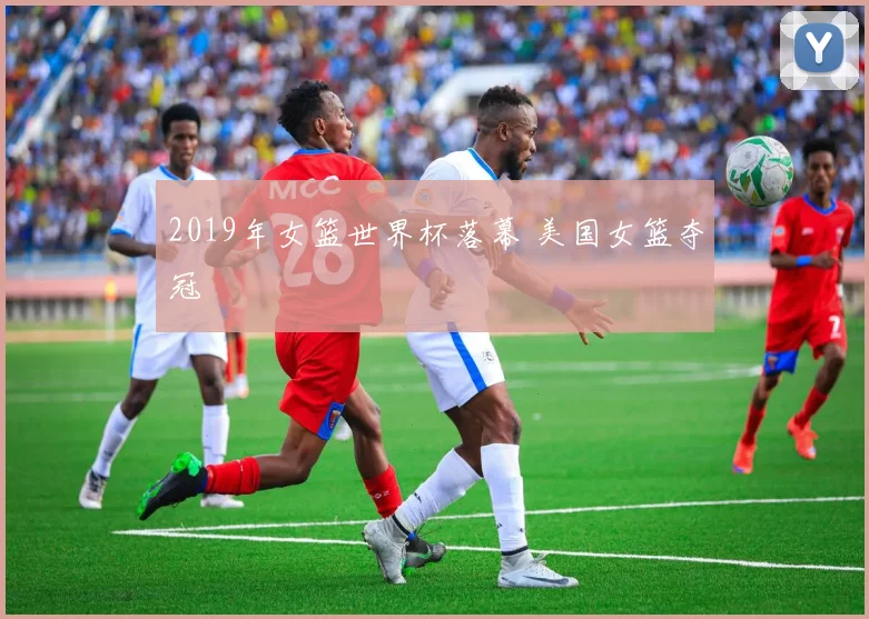 2019年女篮世界杯落幕 美国女篮夺冠
