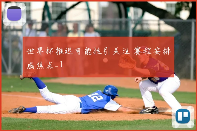 世界杯推迟可能性引关注 赛程安排成焦点_1