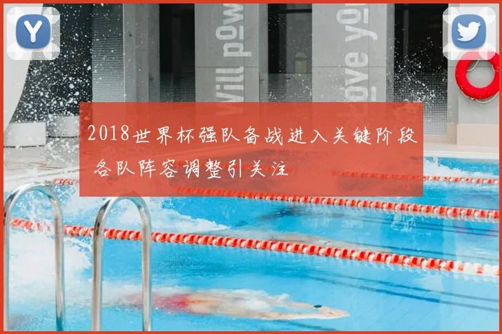 2018世界杯强队备战进入关键阶段 各队阵容调整引关注