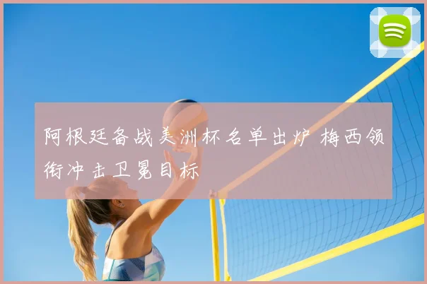 阿根廷备战美洲杯名单出炉 梅西领衔冲击卫冕目标