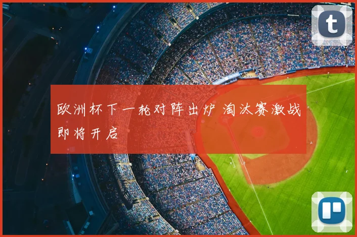 欧洲杯下一轮对阵出炉 淘汰赛激战即将开启