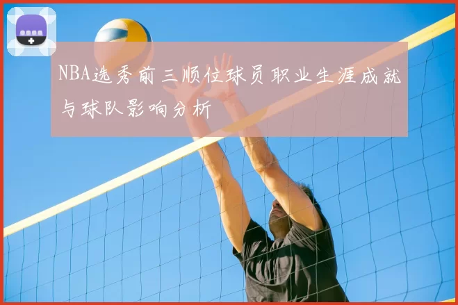 NBA选秀前三顺位球员职业生涯成就与球队影响分析