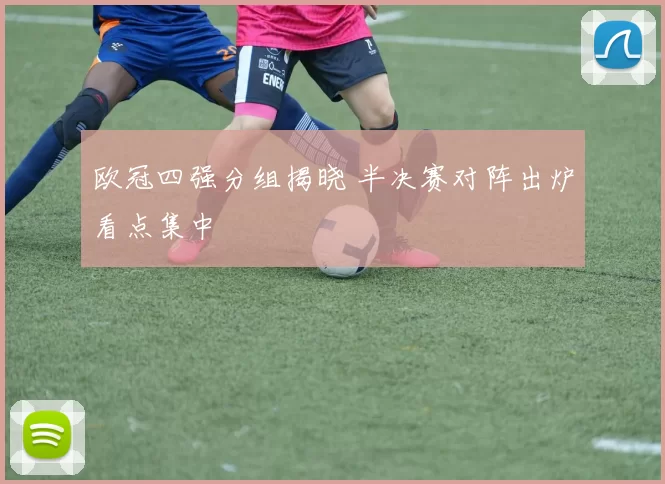 欧冠四强分组揭晓 半决赛对阵出炉看点集中