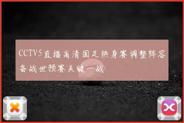 CCTV5直播高清国足热身赛调整阵容备战世预赛关键一战
