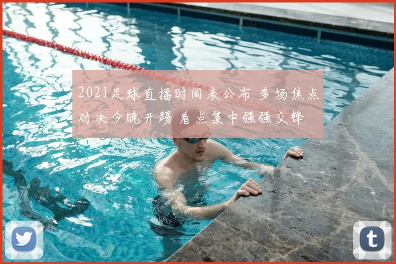 2021足球直播时间表公布 多场焦点对决今晚开踢 看点集中强强交锋