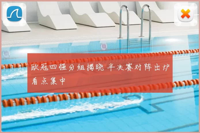 欧冠四强分组揭晓 半决赛对阵出炉看点集中