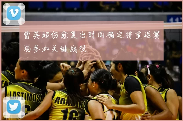 曹英超伤愈复出时间确定将重返赛场参加关键战役