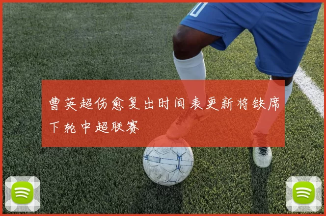 曹英超伤愈复出时间表更新将缺席下轮中超联赛