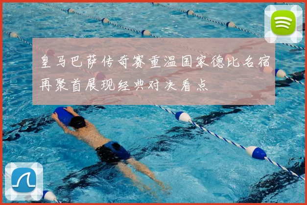 皇马巴萨传奇赛重温国家德比名宿再聚首展现经典对决看点