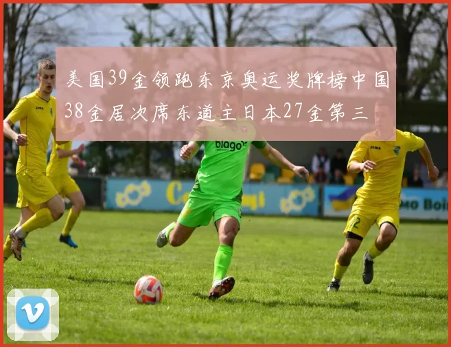 美国39金领跑东京奥运奖牌榜中国38金居次席东道主日本27金第三