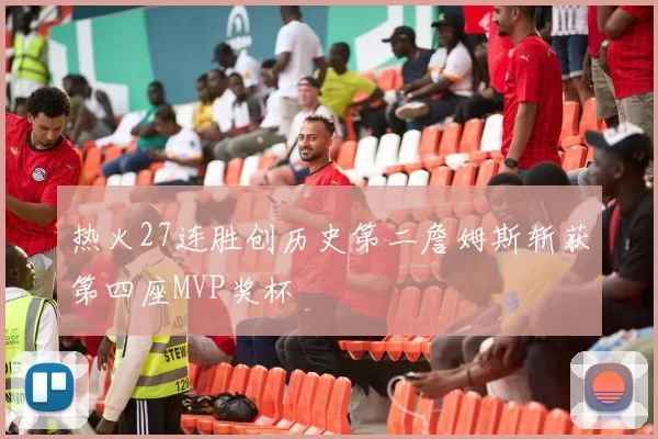 热火27连胜创历史第二詹姆斯斩获第四座MVP奖杯