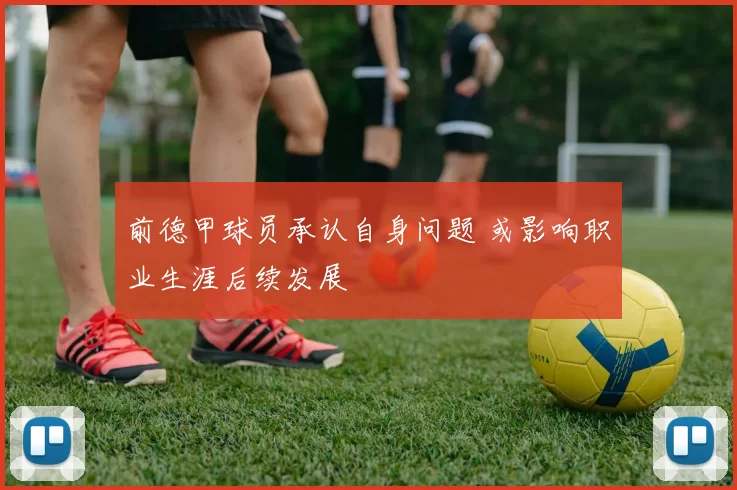 前德甲球员承认自身问题 或影响职业生涯后续发展
