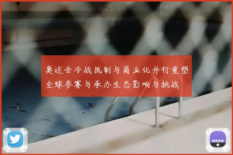 奥运会冷战抵制与商业化并行重塑全球参赛与承办生态影响与挑战