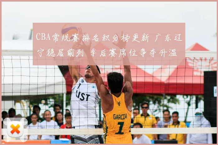 CBA常规赛排名积分榜更新 广东辽宁稳居前列 季后赛席位争夺升温