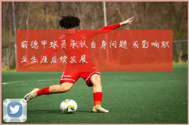 前德甲球员承认自身问题 或影响职业生涯后续发展