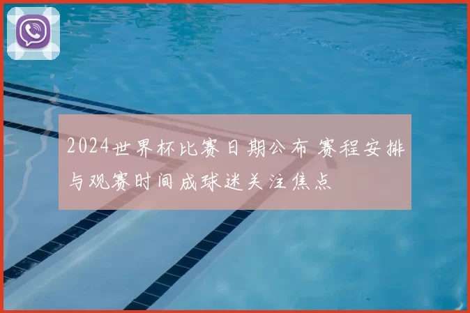 2024世界杯比赛日期公布 赛程安排与观赛时间成球迷关注焦点