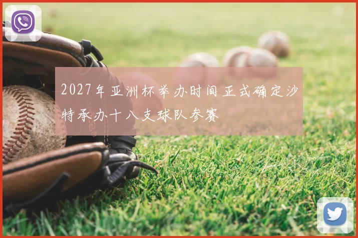 2027年亚洲杯举办时间正式确定沙特承办十八支球队参赛
