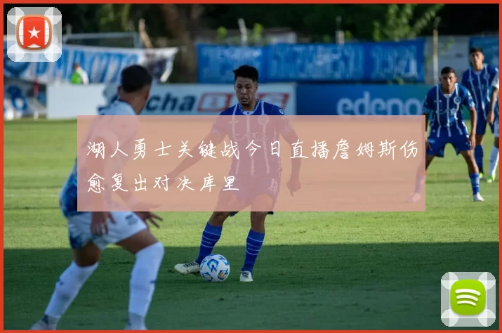 湖人勇士关键战今日直播詹姆斯伤愈复出对决库里