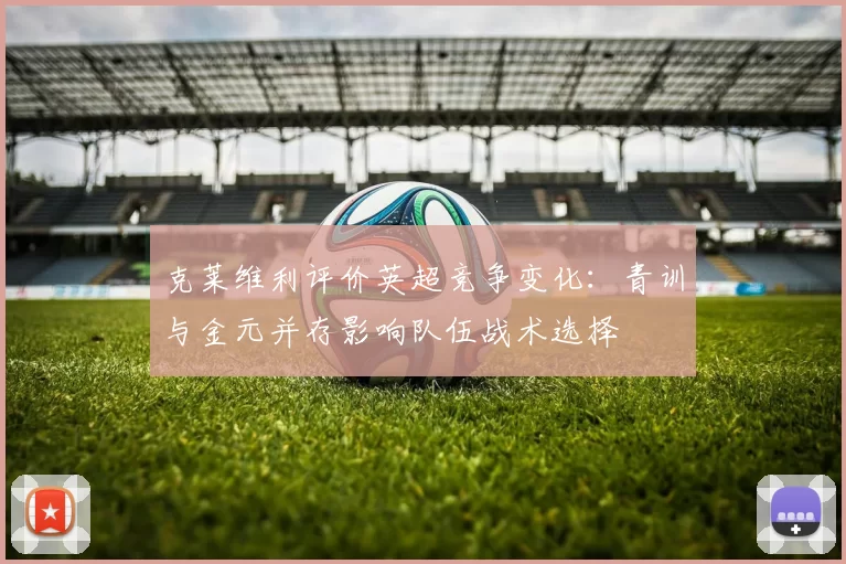 克莱维利评价英超竞争变化：青训与金元并存影响队伍战术选择