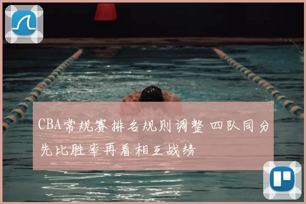 CBA常规赛排名规则调整 四队同分先比胜率再看相互战绩