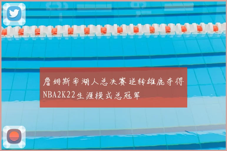 詹姆斯率湖人总决赛逆转雄鹿夺得NBA2K22生涯模式总冠军