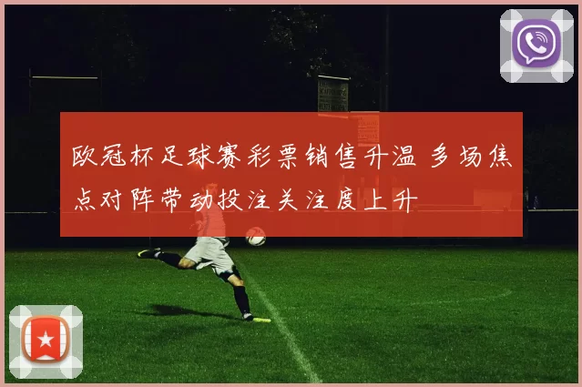 欧冠杯足球赛彩票销售升温 多场焦点对阵带动投注关注度上升