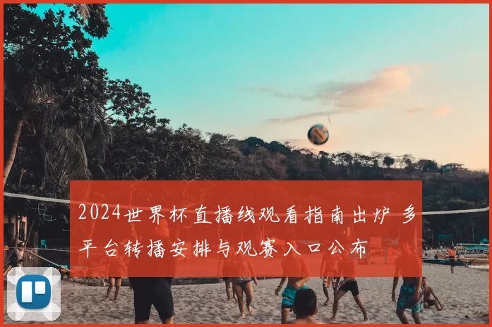 2024世界杯直播线观看指南出炉 多平台转播安排与观赛入口公布